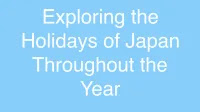 Exploring the Holidays of Japan Throughout the Year